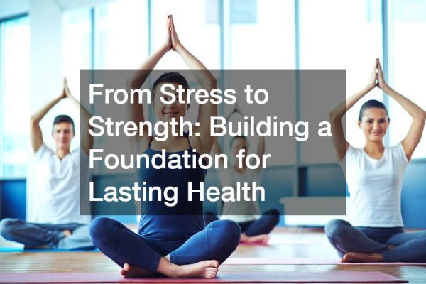From Stress to Strength Building a Foundation for Lasting Health